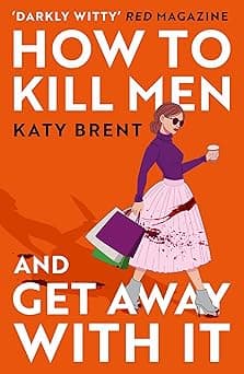 How to Kill Men and Get Away With It: A deliciously dark, hilariously twisted debut psychological thriller, about friendship, love and murder